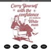 Carry Yourself With The Confidence Of A Mediocre White Man Svg