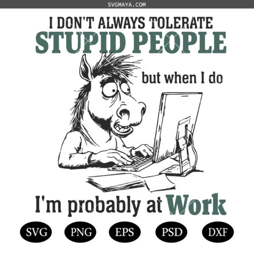 Funny stupid people,i'm probably at work SVG,I don't always tolerate stupid people but when i don i'm probably at work SVG